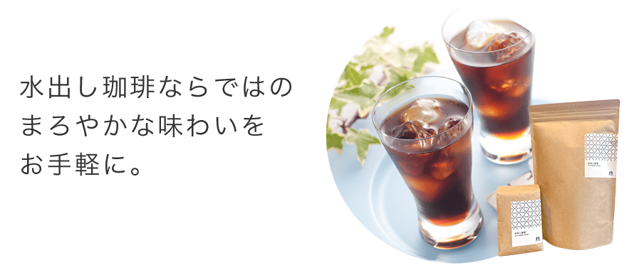 水出し珈琲ならではの まろやかな味わいを お手軽に。